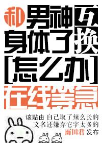 和男神交换了身体怎么办在线等急盘